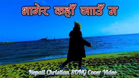 भागेर कॅंहा जाउ म । Bhagera Kaha Jau Ma Nepali Christian Song Cover Video Full Gospel