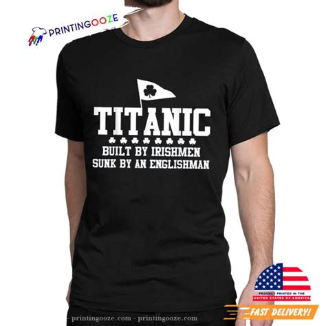 Titanic 1912 Built By Irishmen Sunk By An Englishman Shirt Printing Ooze