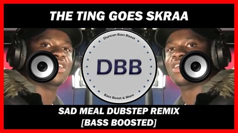 The Ting Goes Skraa Sad Meal Dubstep Remix Bass Boosted Youtube