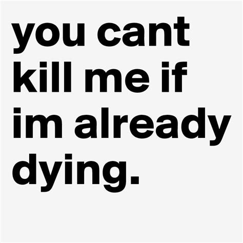 You Cant Kill Me If Im Already Dying Post By Dead Inside On Boldomatic