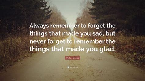 The wise forgive but do not forget. Victor Borge Quote: "Always remember to forget the things ...
