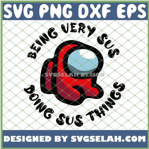 Among Us Being Very Sus Doing Sus Things Svg Png Dxf Eps Design Cut