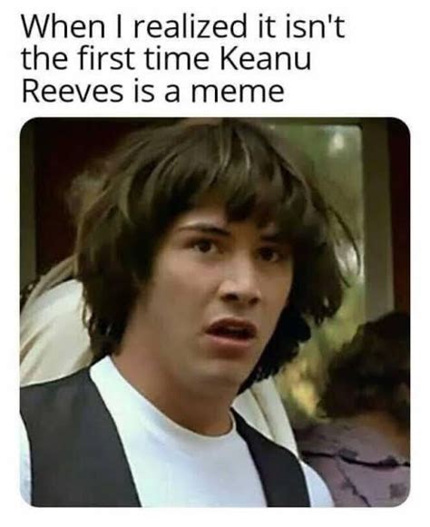 When I Realized It Isn T The First Time Keanu Reeves Is A Meme Conspiracy Keanu Meme Keep Meme