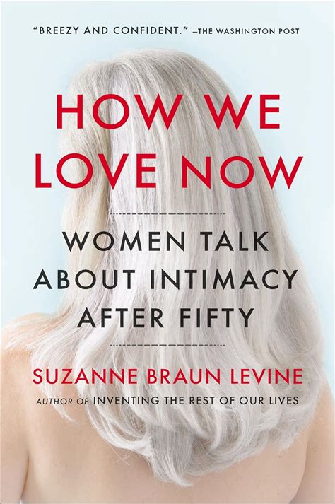 How We Love Now Women Talk About Intimacy After 50 Kindle Edition By Levine Suzanne Braun