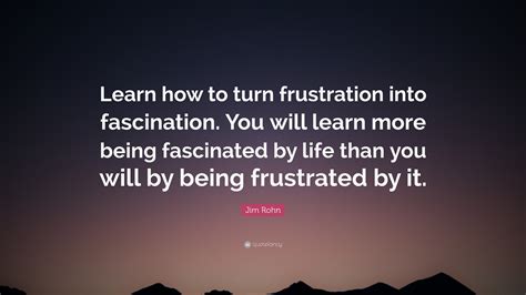 Jim Rohn Quote Learn How To Turn Frustration Into Fascination You