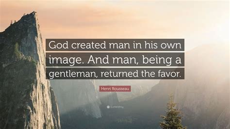Henri Rousseau Quote God Created Man In His Own Image And Man Being