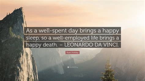 Ryan Holiday Quote “as A Well Spent Day Brings A Happy Sleep So A Well Employed Life Brings A