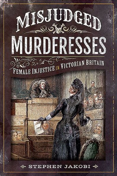 misjudged murderesses female injustice in victorian britain by stephen jakobi paperback