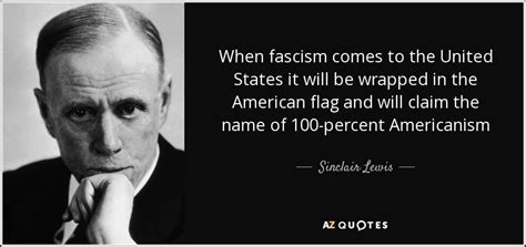 Sinclair Lewis Quote When Fascism Comes To The United States It Will Be