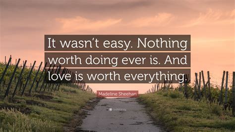 Madeline Sheehan Quote It Wasnt Easy Nothing Worth Doing Ever Is