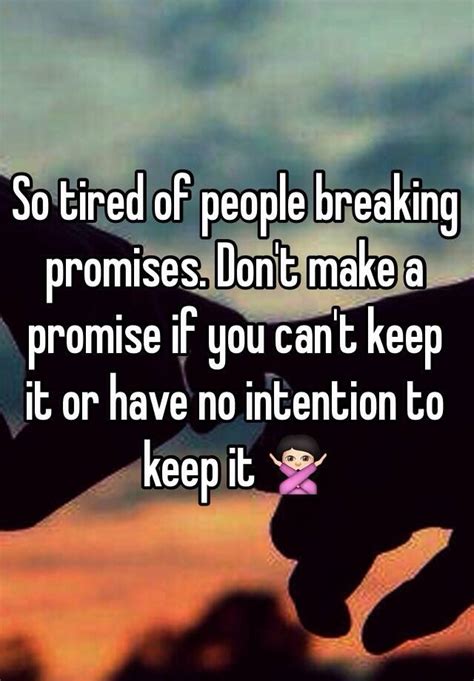 So Tired Of People Breaking Promises Don T Make A Promise If You Can T Keep It Or Have No