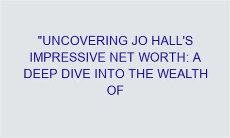 Uncovering Jo Hall S Impressive Net Worth A Deep Dive Into The Wealth