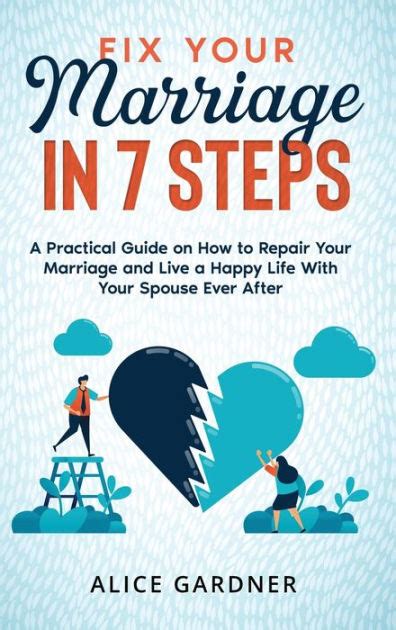 Fix Your Marriage In 7 Steps A Practical Guide On How To Repair Your Marriage And Live A Happy