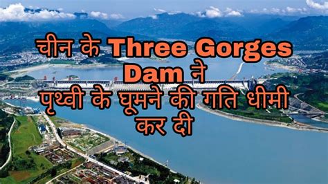 चीन के Three Gorges Dam ने पृथ्वी के घूमने की गति धीमी कर दी Three