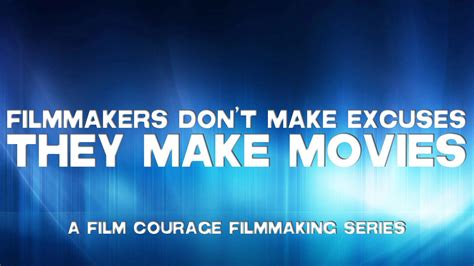Filmmakers Dont Make Excuses They Make Movies A Film Courage