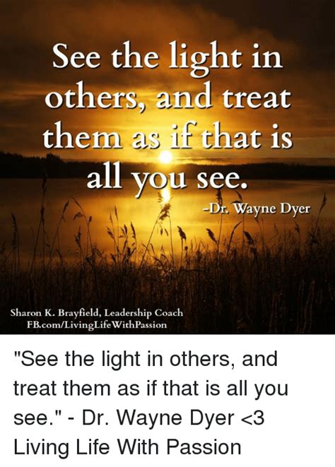 See The Light In Others And Treat Them As That Is All You See Dr Wayne