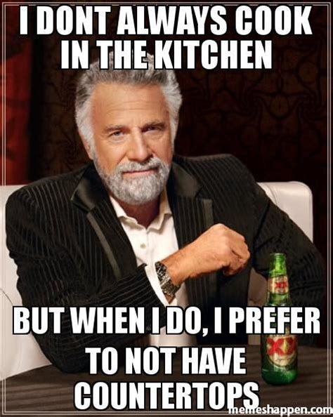 I Dont Always Cook In The Kitchen Meme Memeshappen