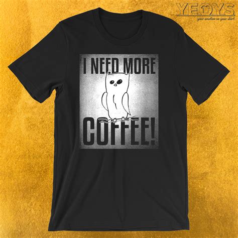 I Need More Coffee T Shirt