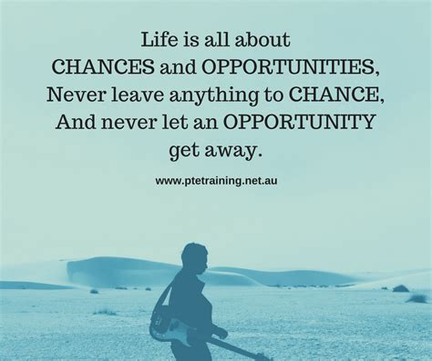 Life Is All About Chances And Opportunities Never Leave Anything To