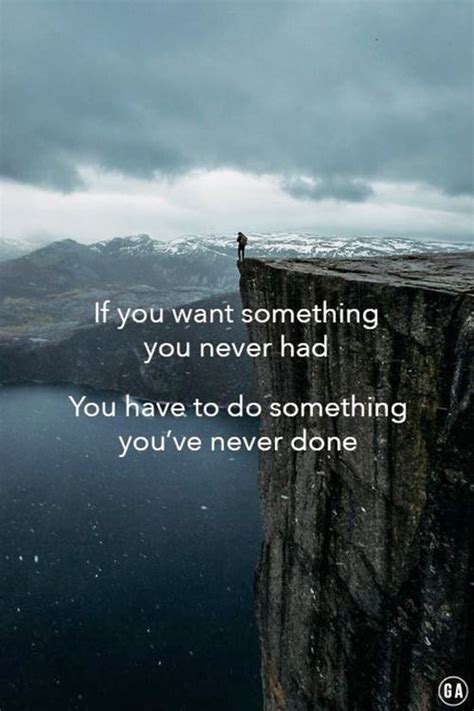 If You Want Something Youve Never Had Then You Need To Do Something