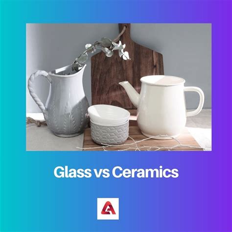 Glass Vs Ceramics Difference And Comparison
