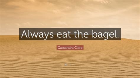 Cassandra Clare Quote “always Eat The Bagel”