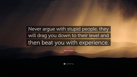 Mark Twain Quote “never Argue With Stupid People They Will Drag You