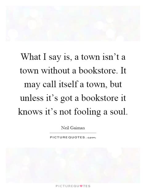 What I Say Is A Town Isnt A Town Without A Bookstore It May Picture Quotes