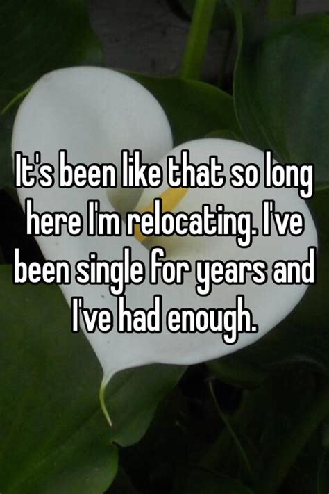 Its Been Like That So Long Here Im Relocating Ive Been Single For