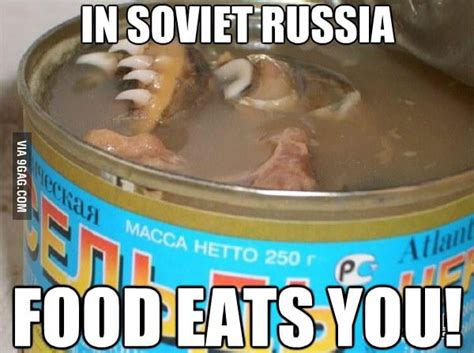 In Soviet Russia Food Eats You 9gag