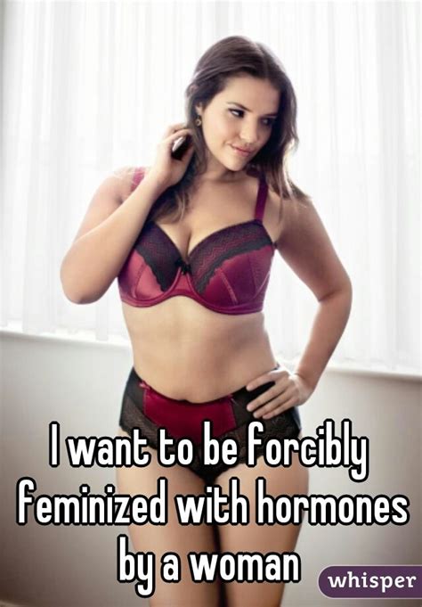 I Want To Be Forcibly Feminized With Hormones By A Woman Yes I Do