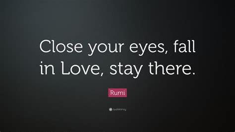 They reflect your emotions and your inner being. Rumi Quote: "Close your eyes, fall in Love, stay there ...
