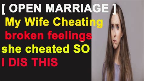 Open Marriage My Wife Cheating Broken Feelings She Cheated So I Dis