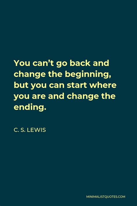 C S Lewis Quote You Cant Go Back And Change The Beginning But You