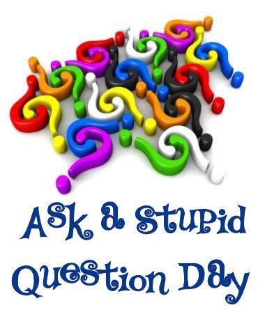 Ask A Stupid Question Day Can Be Observed On September Or Th Or Anytime People Are Present