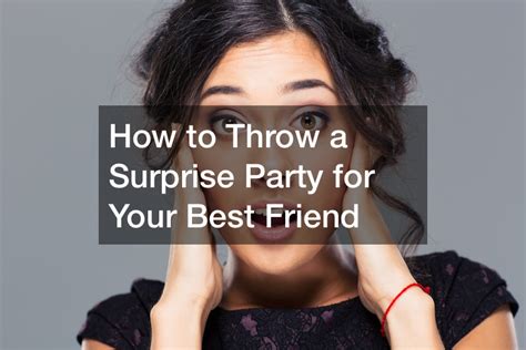 How To Throw A Surprise Party For Your Best Friend Dmc Advertising