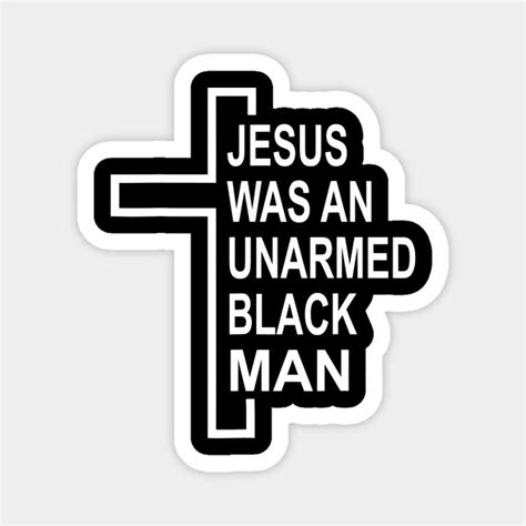 Jesus Was An Unarmed Black Man Jesus Was An Unarmed Black Man