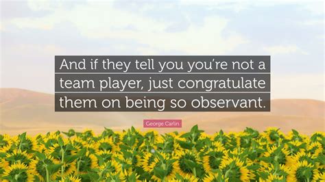 George Carlin Quote And If They Tell You Youre Not A Team Player