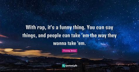With Rap Its A Funny Thing You Can Say Things And People Can Take