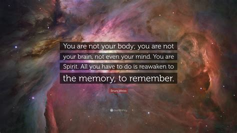 Brian Weiss Quote You Are Not Your Body You Are Not Your Brain Not