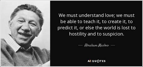 Abraham Maslow Quote We Must Understand Love We Must Be Able To Teach