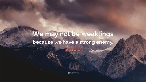 Hugh Latimer Quote We May Not Be Weaklings Because We Have A Strong