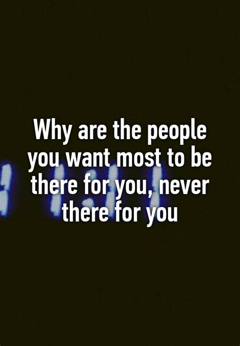 why are the people you want most to be there for you never there for you