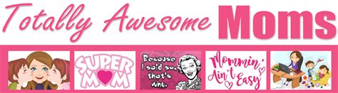 Totally Awesome Moms Welcome To The Home Of All Totally Awesome Moms