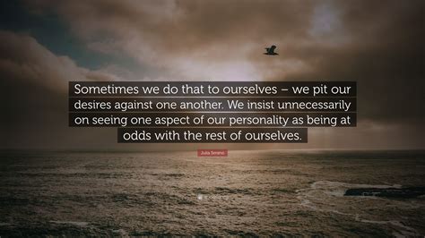 Julia Serano Quote Sometimes We Do That To Ourselves We Pit Our