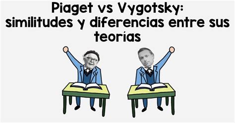 Piaget Vs Vygotsky Similitudes Y Diferencias Entre Sus Teor As