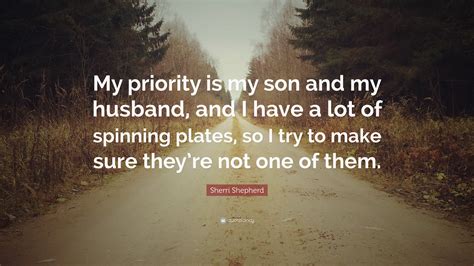 14 of the best book quotes from shepherd. Sherri Shepherd Quote: "My priority is my son and my husband, and I have a lot of spinning ...