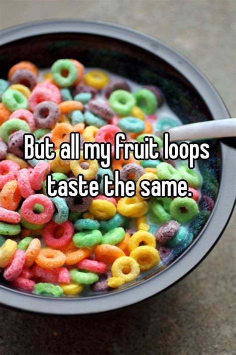 But All My Fruit Loops Taste The Same