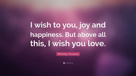 Whitney Houston Quote “i Wish To You Joy And Happiness But Above All This I Wish You Love”
