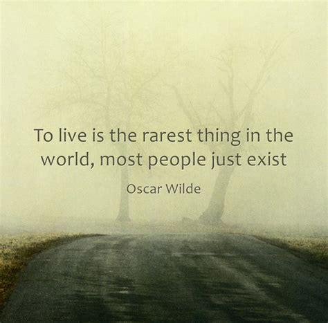 To Live Is The Rarest Thing In The World Most People Just Exist